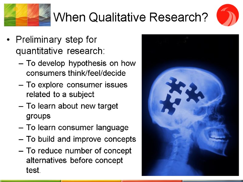 When Qualitative Research? Preliminary step for quantitative research: To develop hypothesis on how consumers